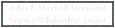 John J. Maxwell Memorial
Science Scholarship Award