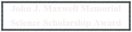 John J. Maxwell Memorial
Science Scholarship Award